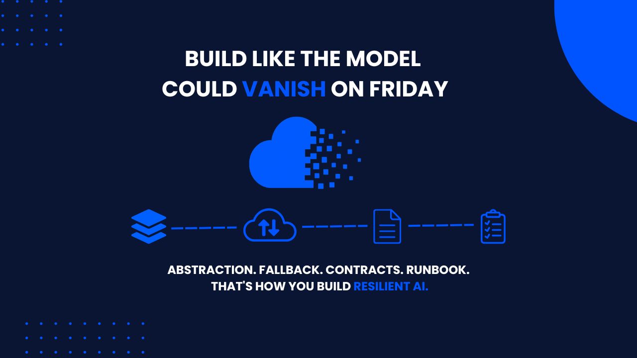 Build like the model could vanish on Friday: abstraction, fallback, contracts, and a runbook are how you build resilient AI.